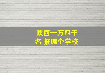 陕西一万四千名 报哪个学校